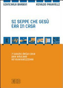 Copertina  Si seppe che Gesù era in casa : 7 luoghi della casa per educare ed evangelizzare