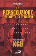 Copertina  La persecuzione dei cattolici in Russia 1920-1960 : gli uomini, i processi, lo sterminio : dagli archivi del KGB