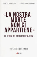 Copertina  La nostra morte non ci appartiene : la storia dei 19 martiri d'Algeria